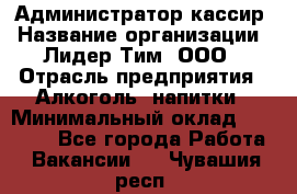 Администратор-кассир › Название организации ­ Лидер Тим, ООО › Отрасль предприятия ­ Алкоголь, напитки › Минимальный оклад ­ 36 000 - Все города Работа » Вакансии   . Чувашия респ.